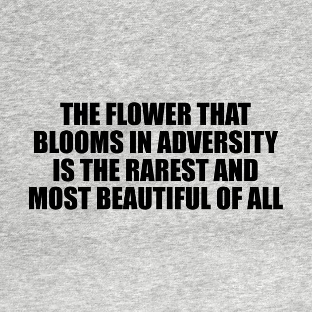 The flower that blooms in adversity is the rarest and most beautiful of all by D1FF3R3NT